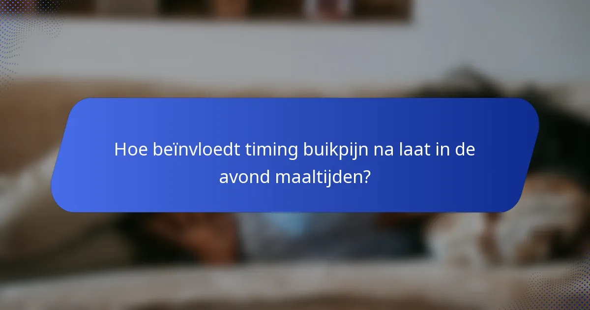 Hoe beïnvloedt timing buikpijn na laat in de avond maaltijden?