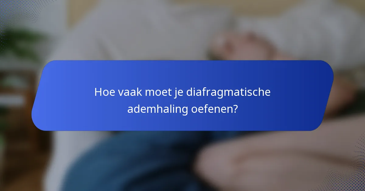 Hoe vaak moet je diafragmatische ademhaling oefenen?
