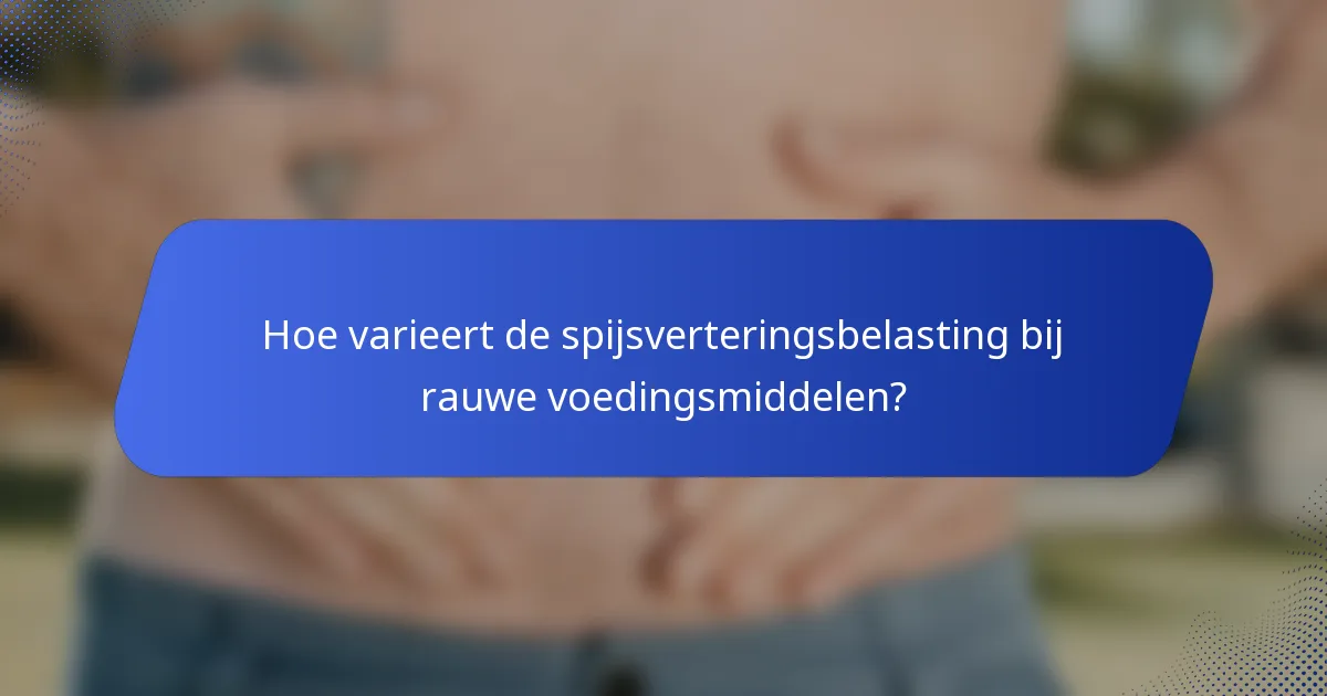 Hoe varieert de spijsverteringsbelasting bij rauwe voedingsmiddelen?