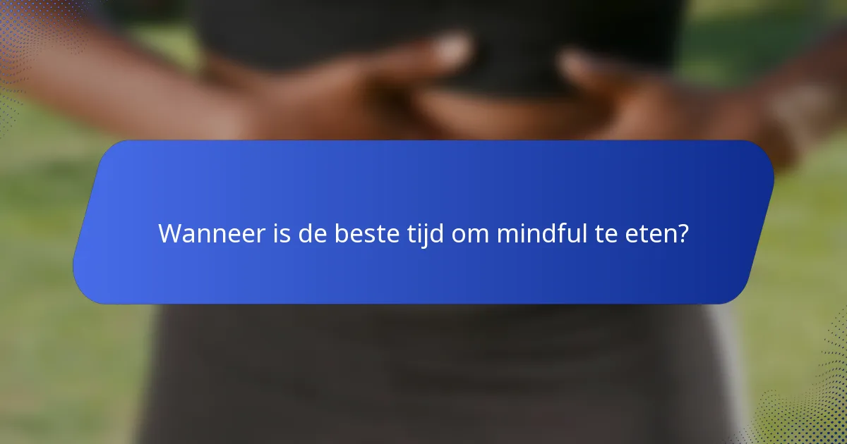 Wanneer is de beste tijd om mindful te eten?