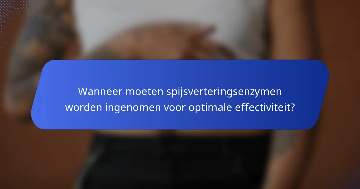 Wanneer moeten spijsverteringsenzymen worden ingenomen voor optimale effectiviteit?