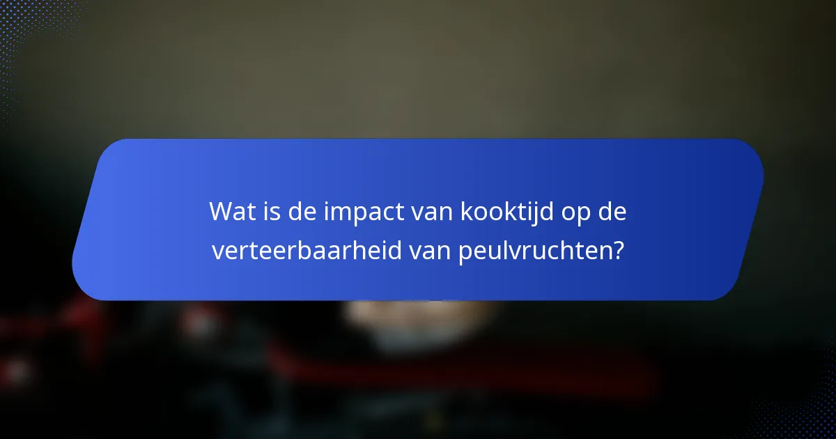 Wat is de impact van kooktijd op de verteerbaarheid van peulvruchten?