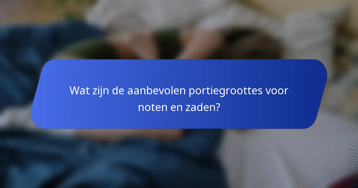 Wat zijn de aanbevolen portiegroottes voor noten en zaden?