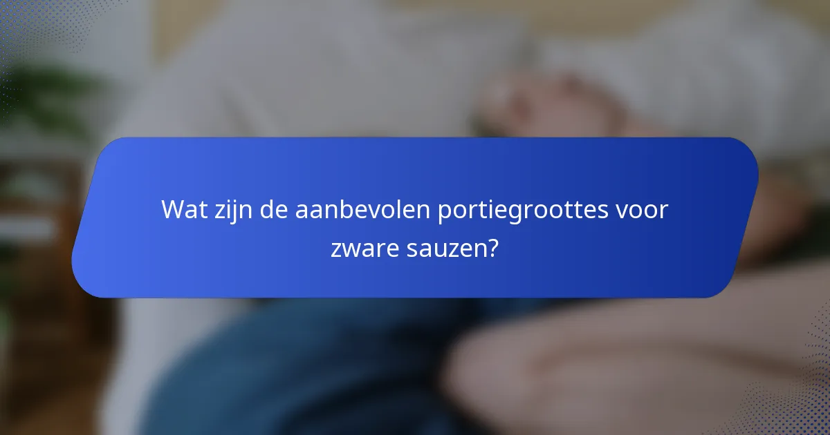 Wat zijn de aanbevolen portiegroottes voor zware sauzen?