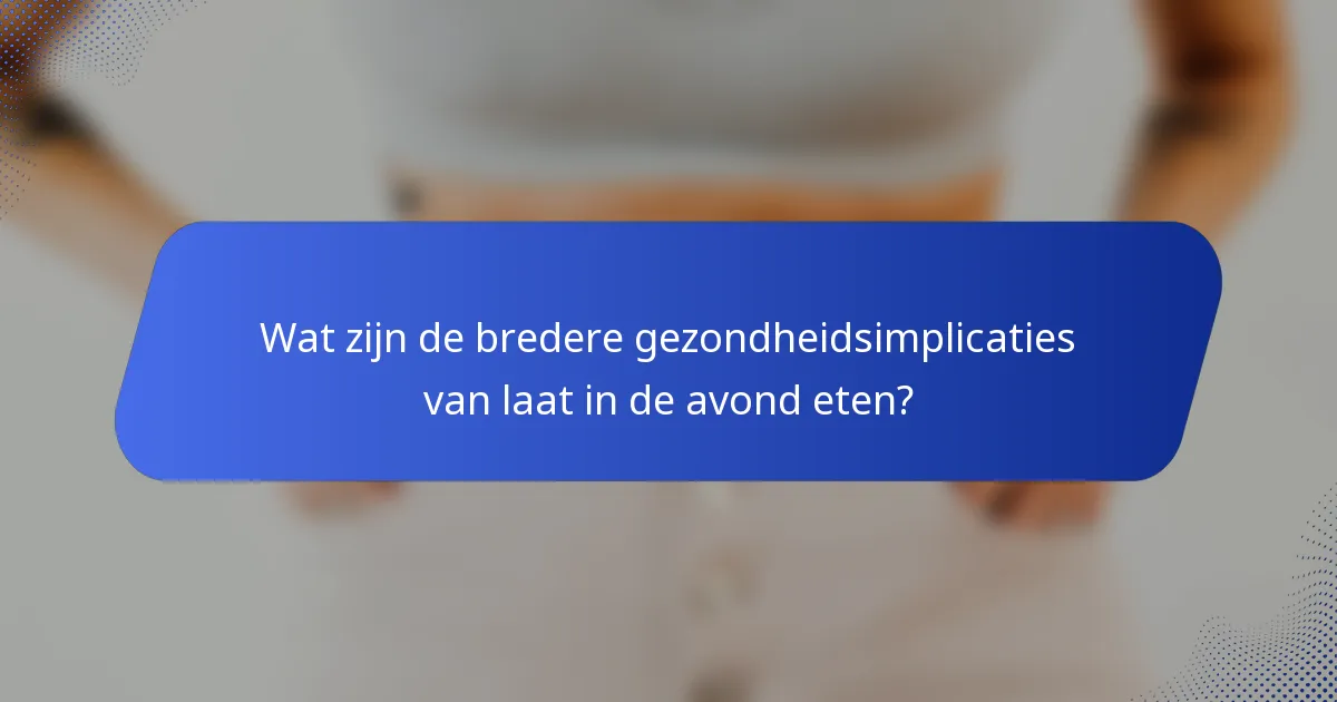 Wat zijn de bredere gezondheidsimplicaties van laat in de avond eten?
