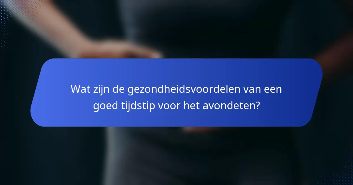 Wat zijn de gezondheidsvoordelen van een goed tijdstip voor het avondeten?
