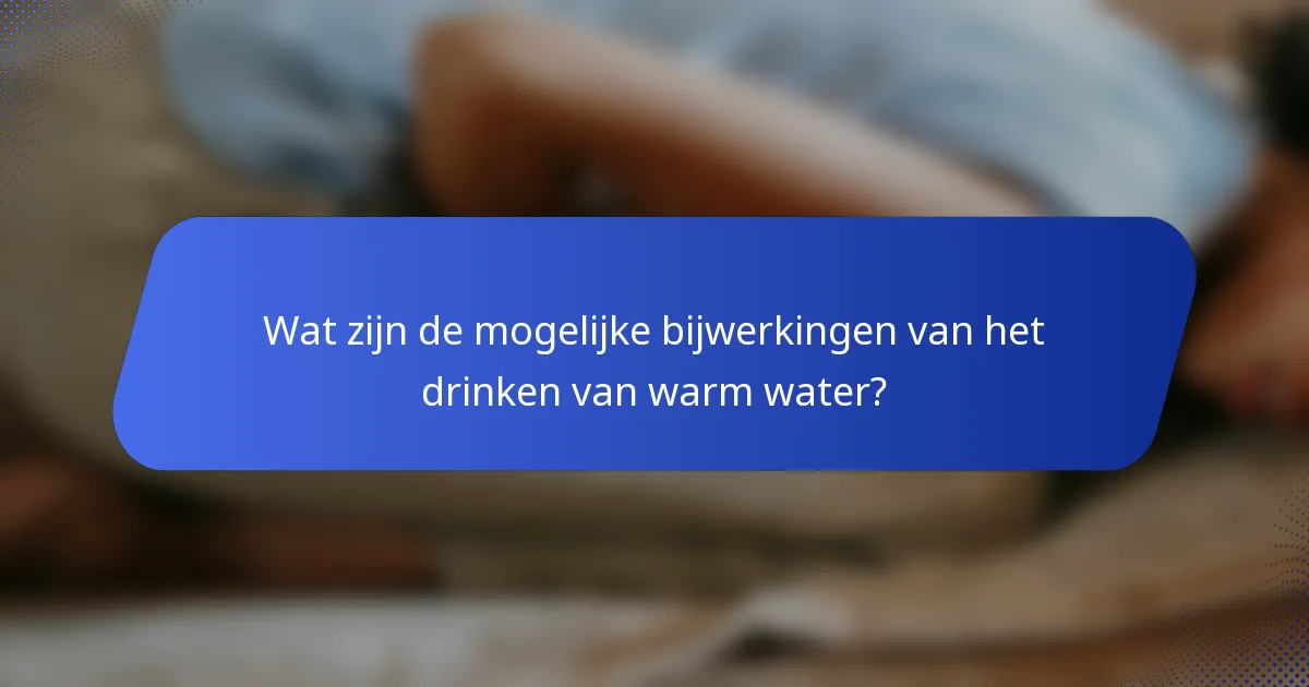 Wat zijn de mogelijke bijwerkingen van het drinken van warm water?