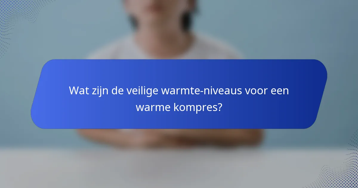 Wat zijn de veilige warmte-niveaus voor een warme kompres?