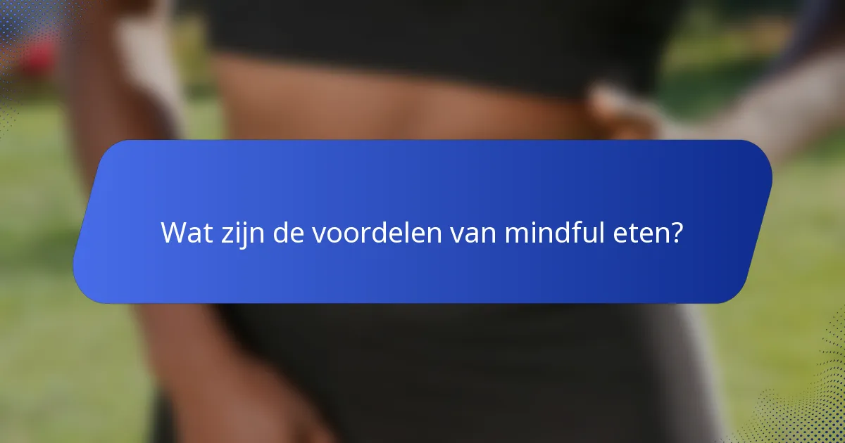 Wat zijn de voordelen van mindful eten?