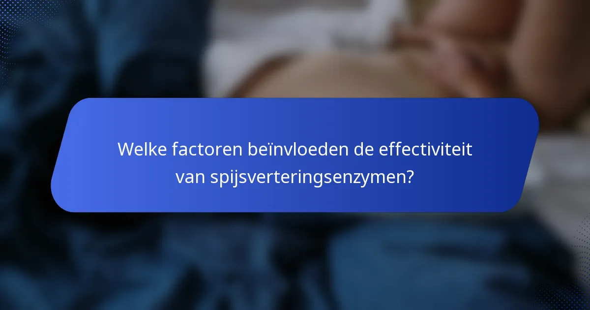 Welke factoren beïnvloeden de effectiviteit van spijsverteringsenzymen?