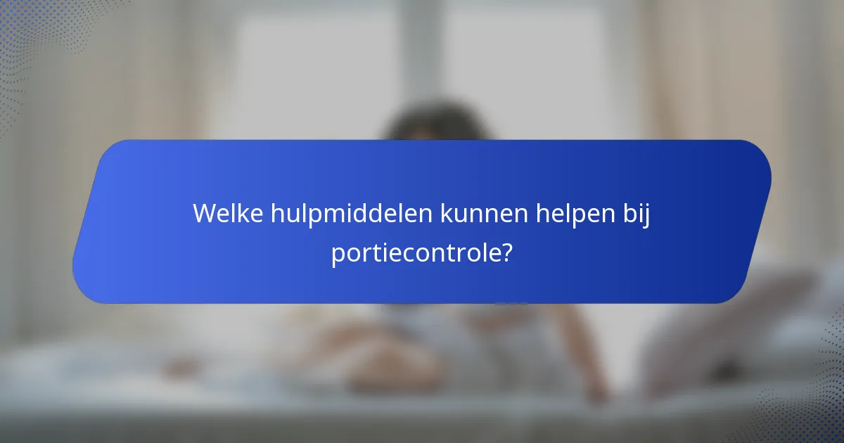 Welke hulpmiddelen kunnen helpen bij portiecontrole?