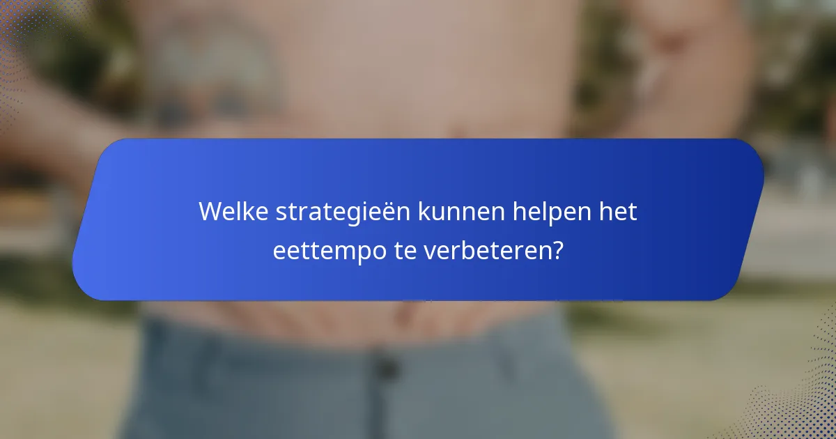 Welke strategieën kunnen helpen het eettempo te verbeteren?