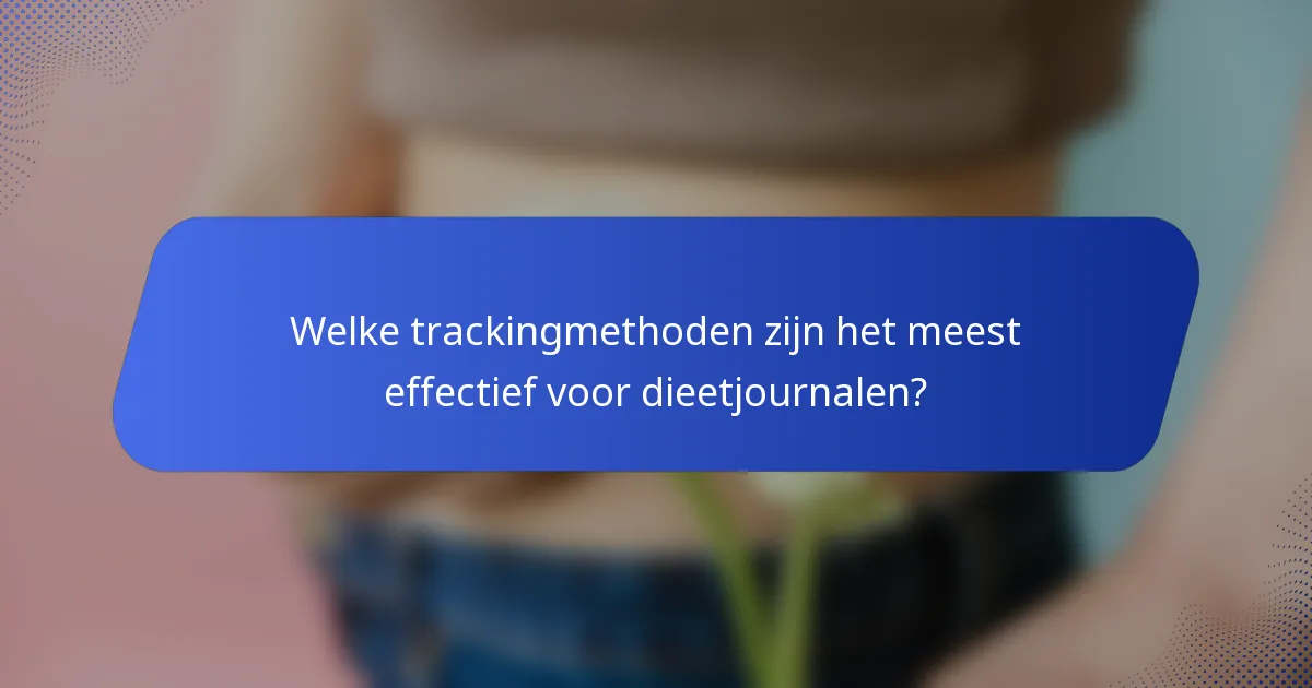 Welke trackingmethoden zijn het meest effectief voor dieetjournalen?