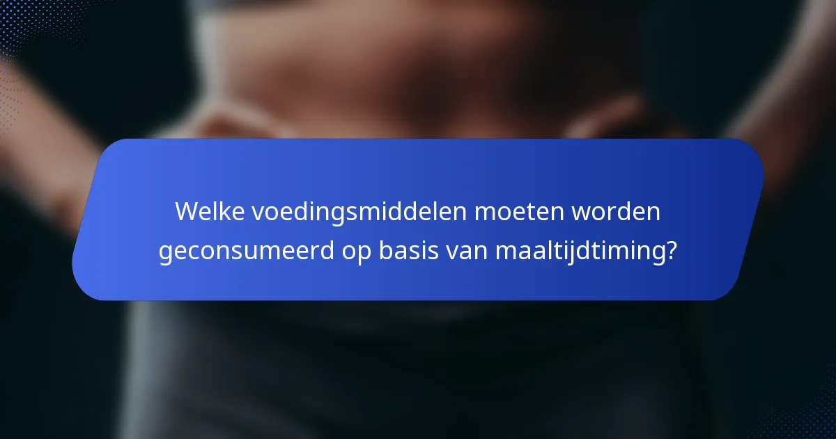 Welke voedingsmiddelen moeten worden geconsumeerd op basis van maaltijdtiming?